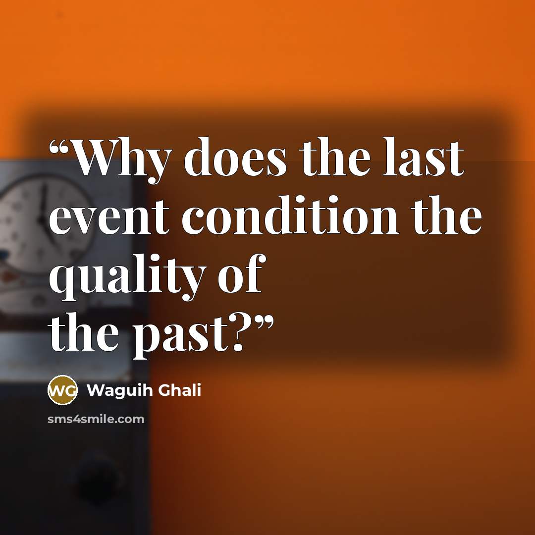 “Why does the last event condition the quality of the past?” quote by Waguih Ghali