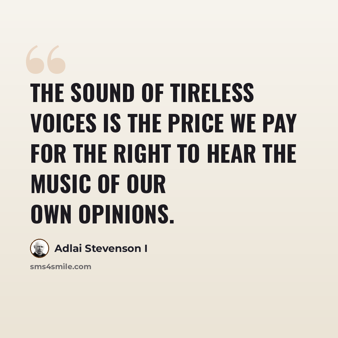 “The sound of tireless voices is the price we pay for the right to hear the music of our own opinions.” quote by Adlai Stevenson I
