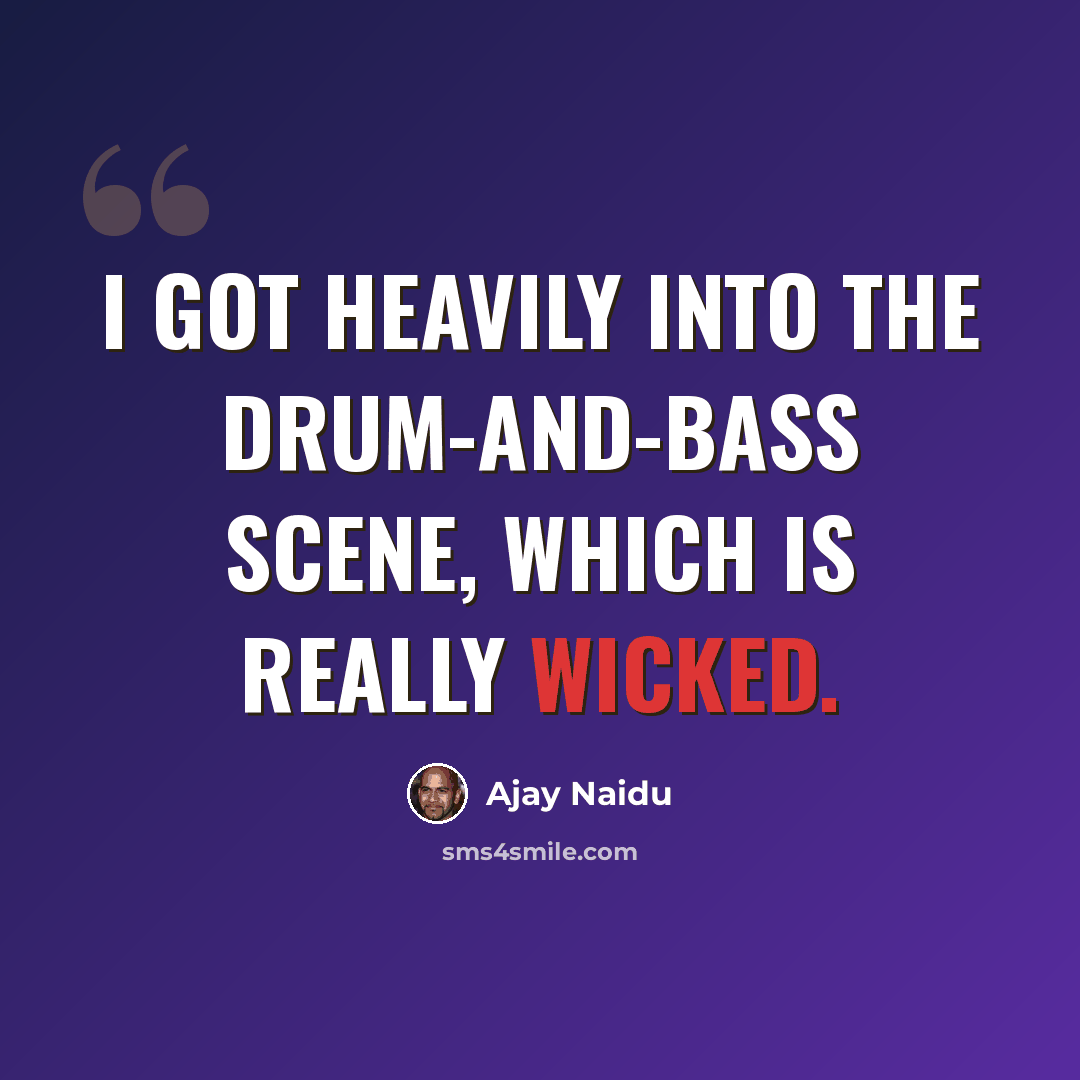 “I got heavily into the drum-and-bass scene, which is really wicked.” quote by Ajay Naidu