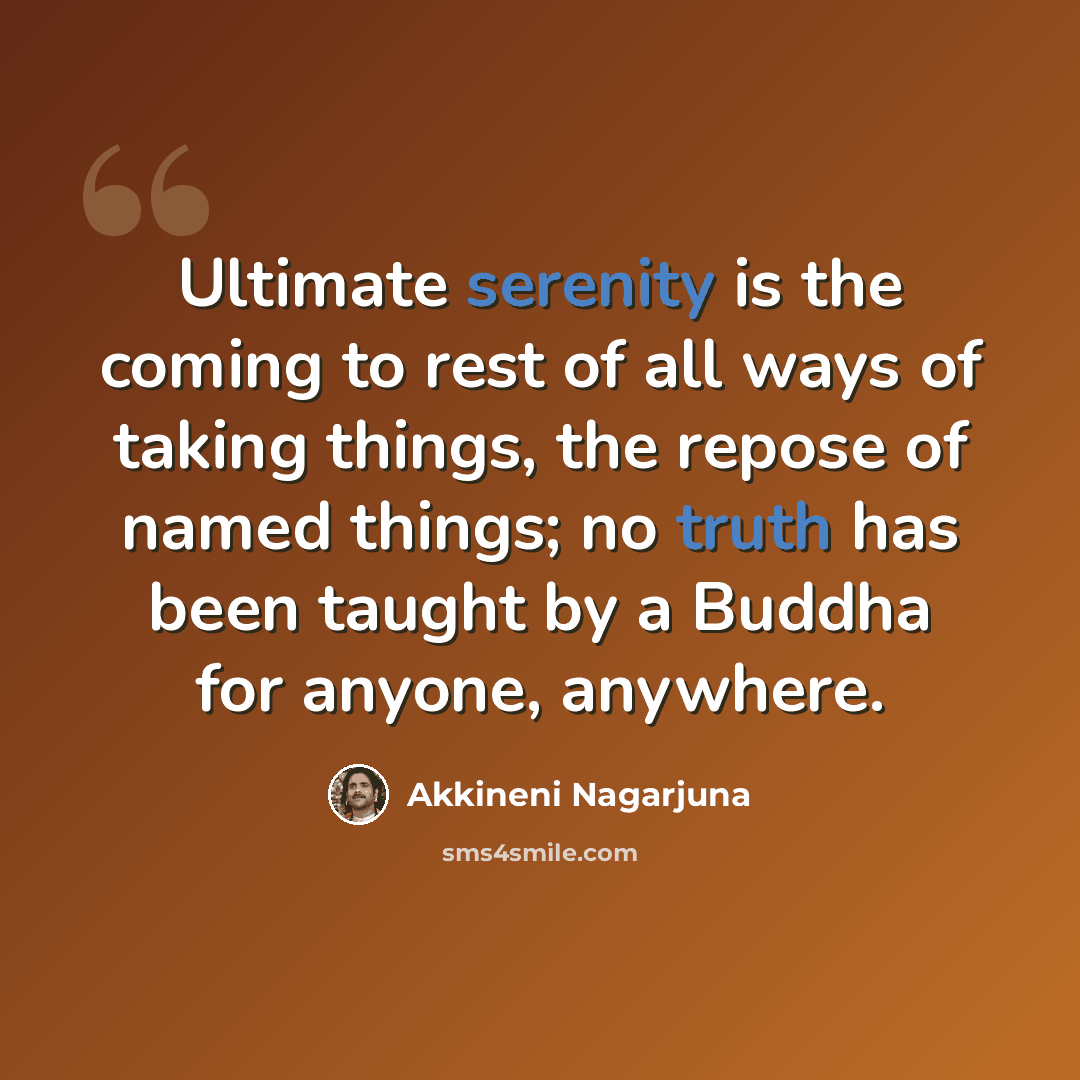 “Ultimate serenity is the coming to rest of all ways of taking things, the repose of named things; no truth has been taught by a Buddha for anyone, anywhere.” quote by Akkineni Nagarjuna