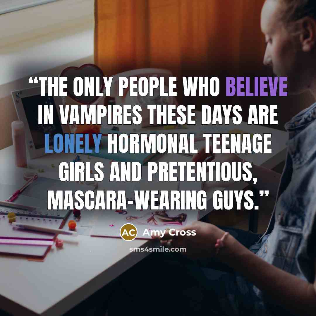 “The only people who believe in vampires these days are lonely hormonal teenage girls and pretentious, mascara-wearing guys.” quote by Amy Cross