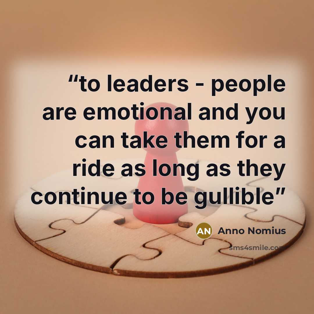 “to leaders - people are emotional and you can take them for a ride as long as they continue to be gullible” quote by Anno Nomius