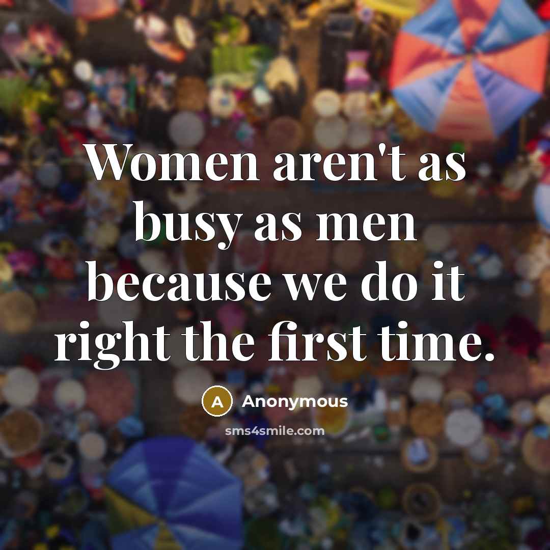 “Women aren't as busy as men because we do it right the first time.” quote by Anonymous