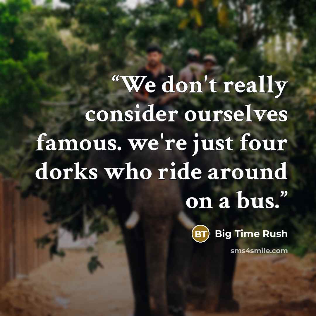 “We don't really consider ourselves famous. we're just four dorks who ride around on a bus.” quote by Big Time Rush
