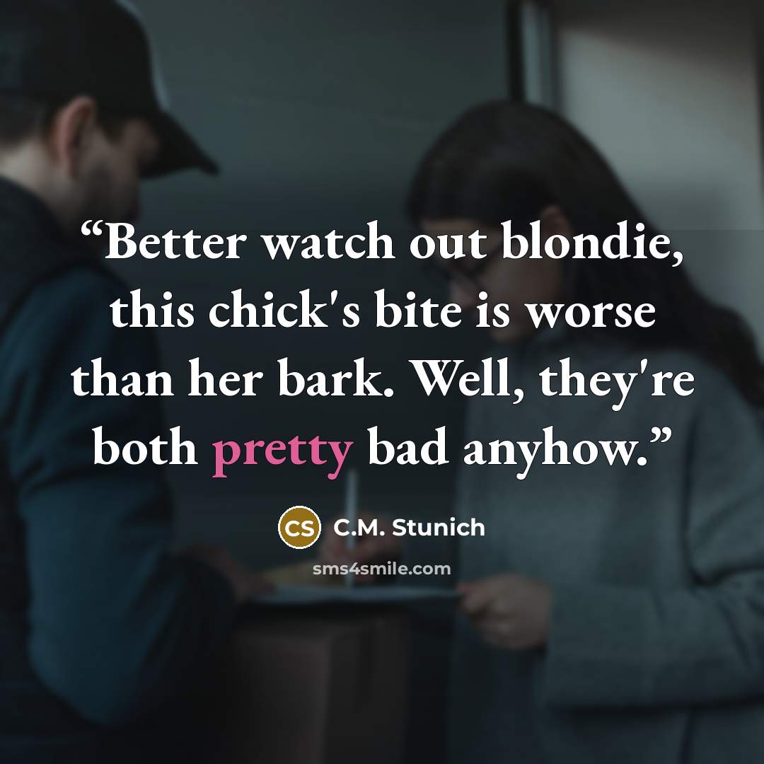 “Better watch out blondie, this chick's bite is worse than her bark. Well, they're both pretty bad anyhow.” quote by C.M. Stunich