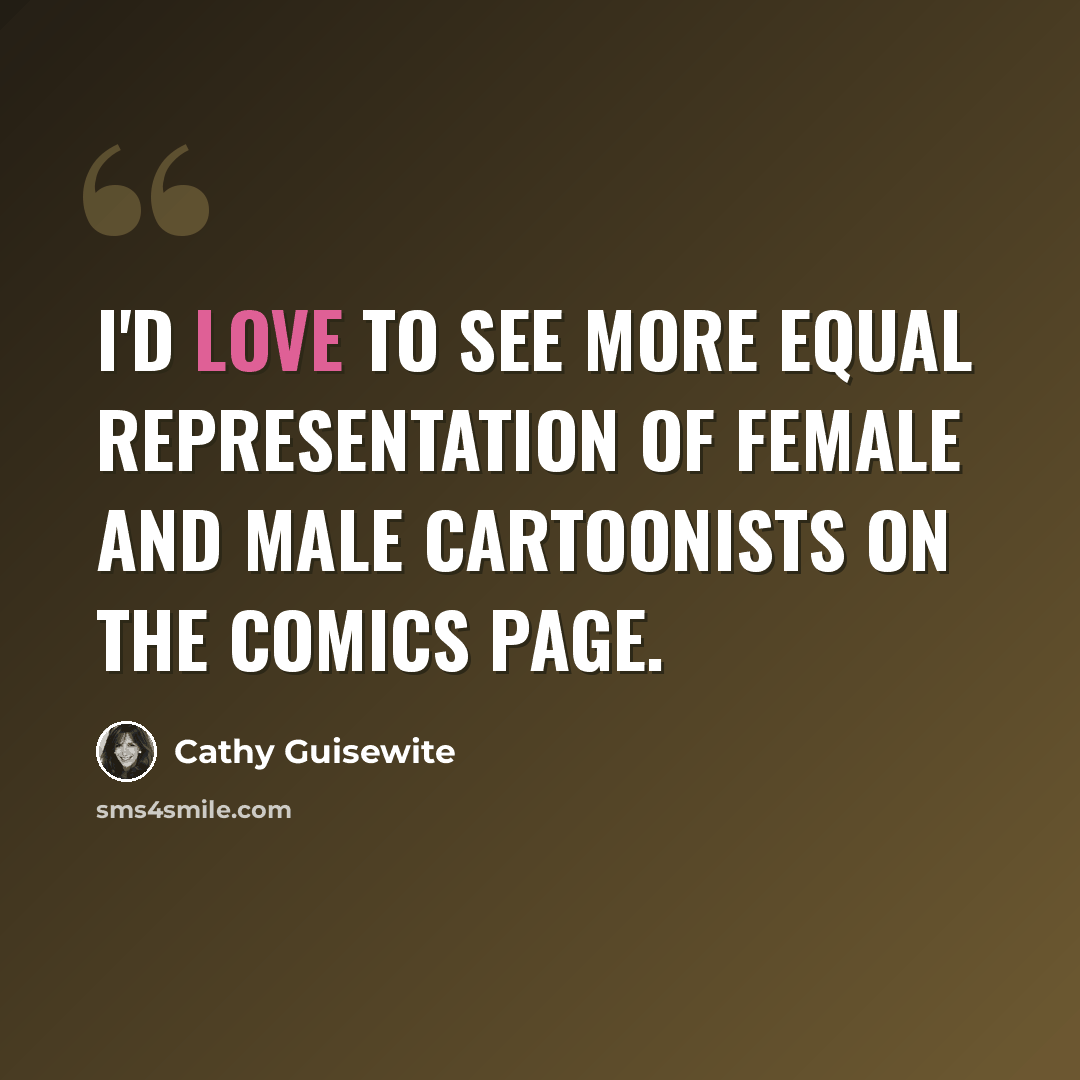 “I'd love to see more equal representation of female and male cartoonists on the comics page.” quote by Cathy Guisewite