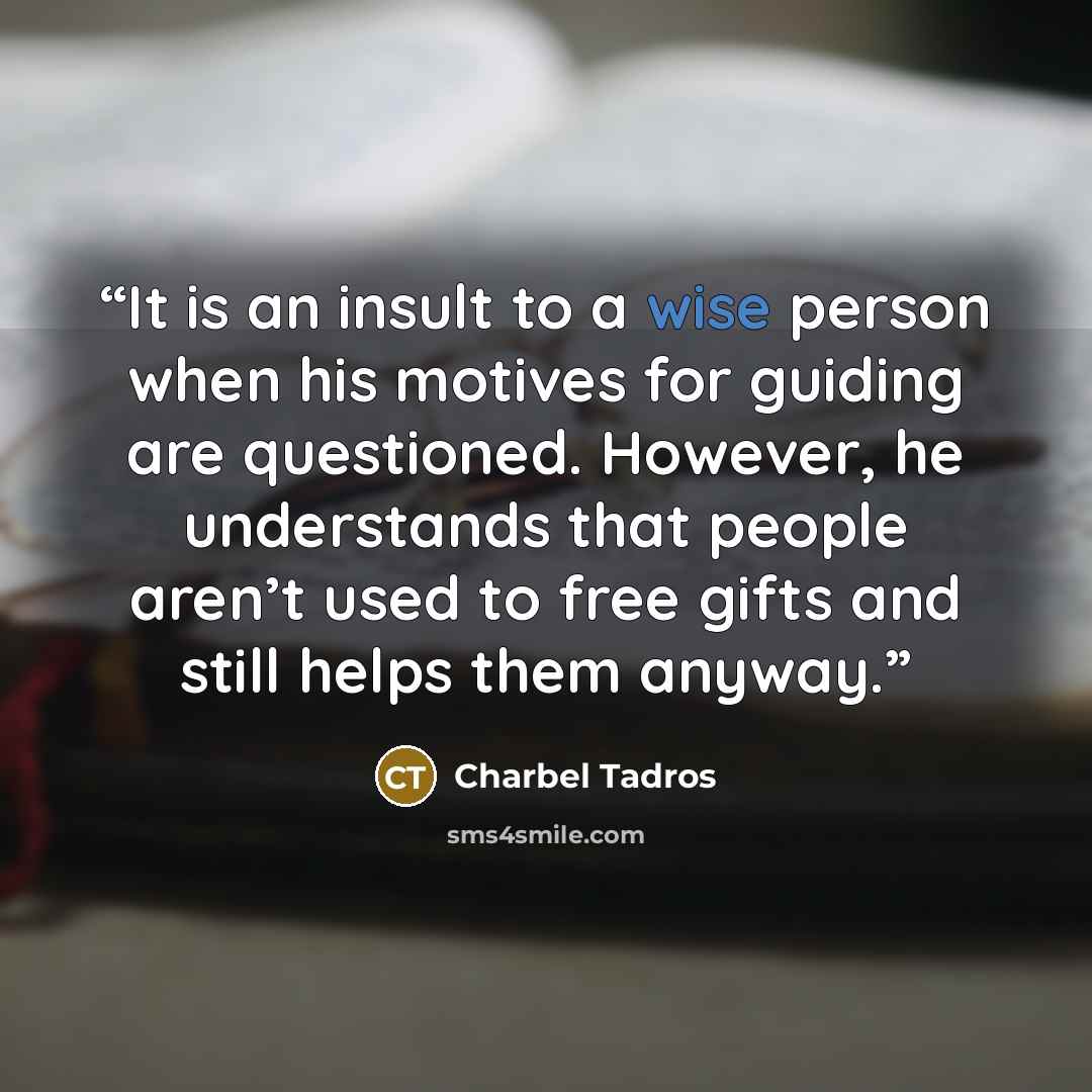“It is an insult to a wise person when his motives for guiding are questioned. However, he understands that people aren’t used to free gifts and still helps them anyway.” quote by Charbel Tadros