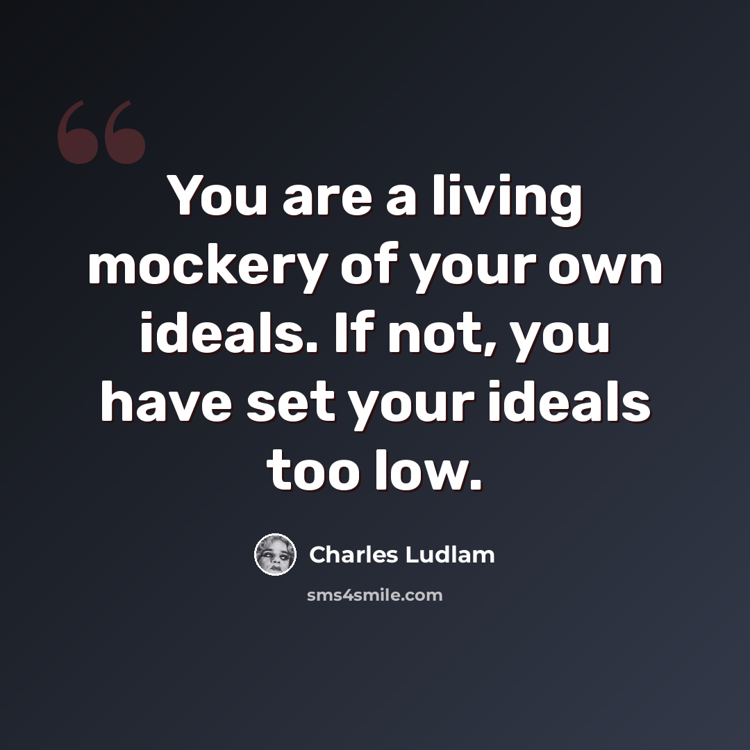 “You are a living mockery of your own ideals. If not, you have set your ideals too low.” quote by Charles Ludlam