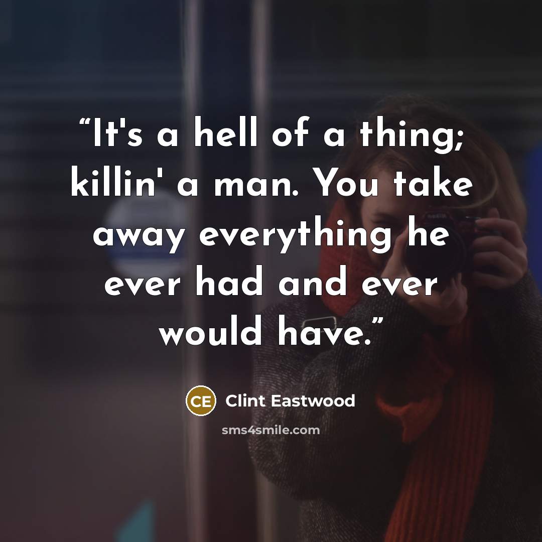 “It's a hell of a thing; killin' a man. You take away everything he ever had and ever would have.” quote by Clint Eastwood