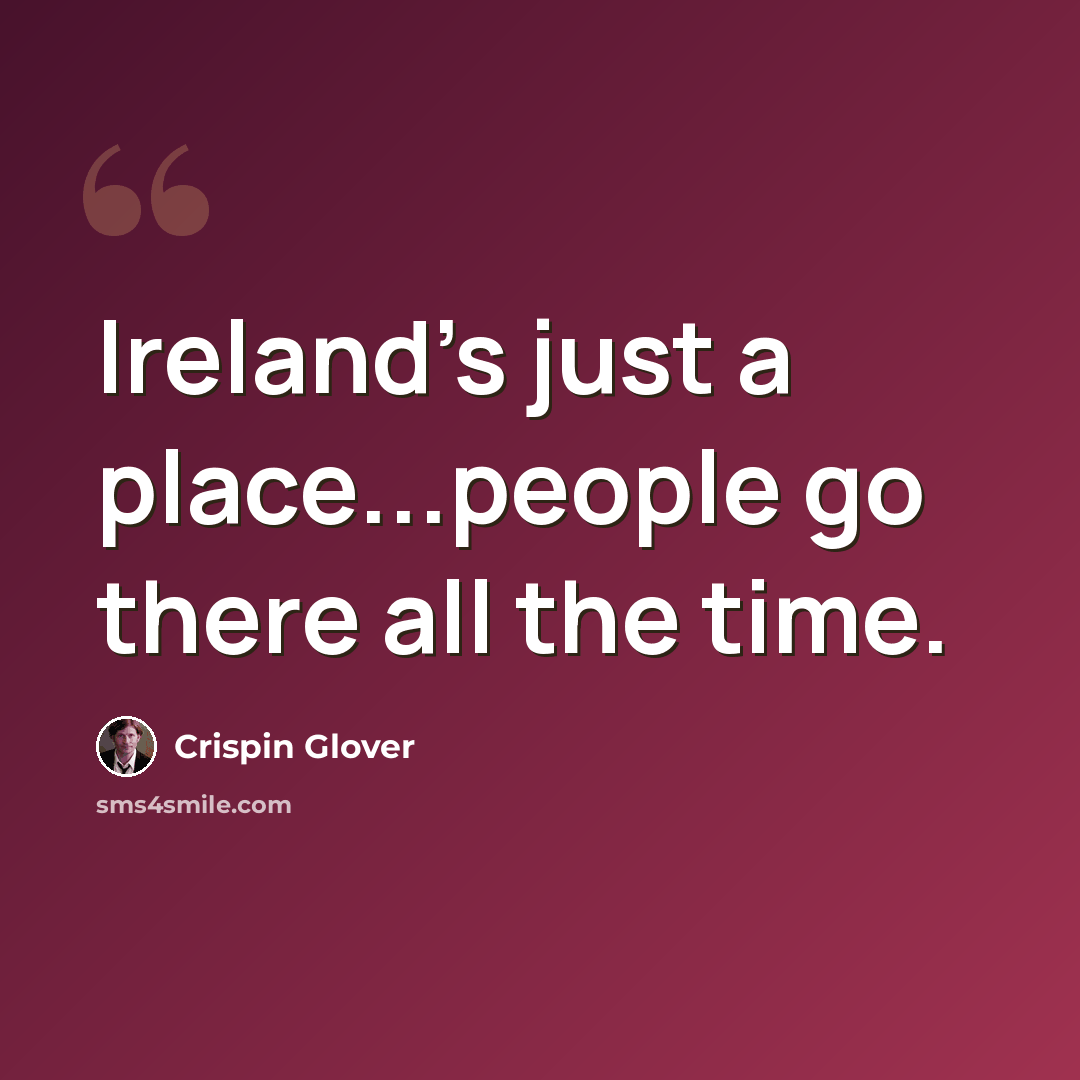 “Ireland's just a place...people go there all the time.” quote by Crispin Glover