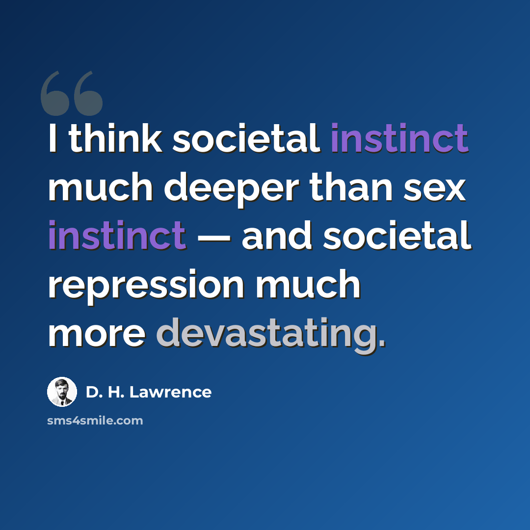 “I think societal instinct much deeper than sex instinct — and societal repression much more devastating.” quote by D. H. Lawrence