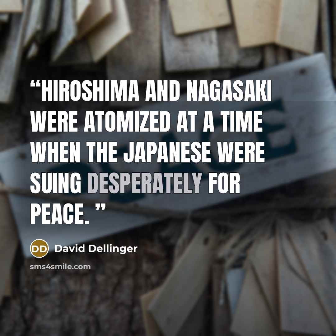 “Hiroshima and Nagasaki were atomized at a time when the Japanese were suing desperately for peace.” quote by David Dellinger