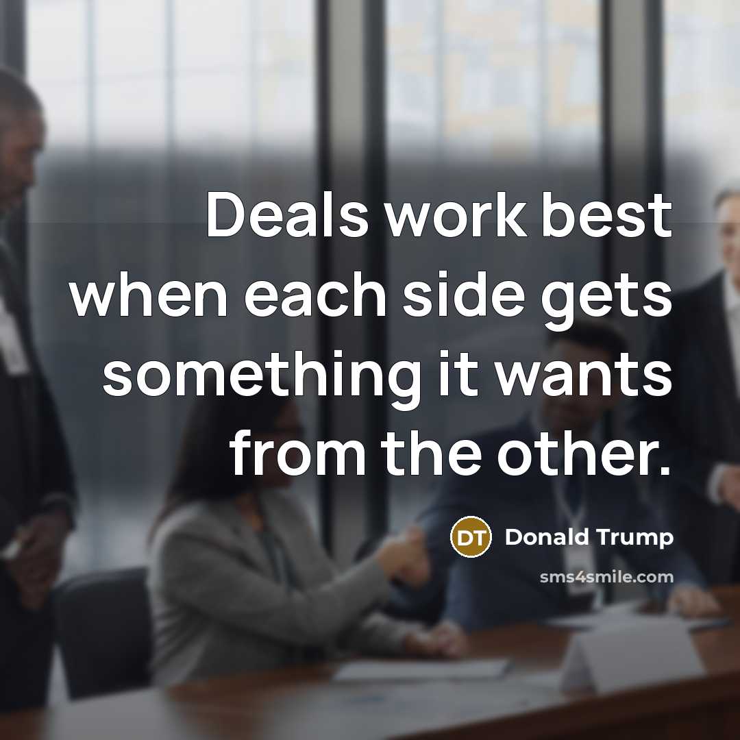“Deals work best when each side gets something it wants from the other.” quote by Donald Trump