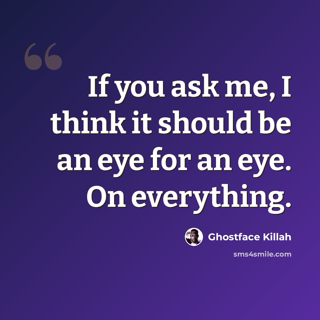 “If you ask me, I think it should be an eye for an eye. On everything.” quote by Ghostface Killah
