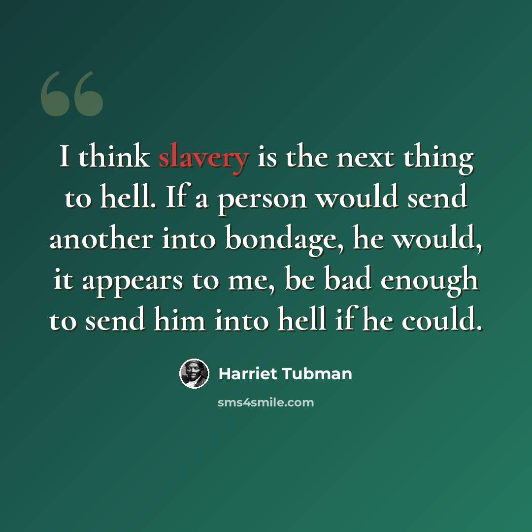 “I think slavery is the next thing to hell. If a person would send another into bondage, he would, it appears to me, be bad enough to send him into hell if he could.” quote by Harriet Tubman