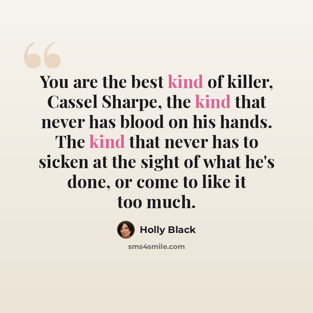 “You are the best kind of killer, Cassel Sharpe, the kind that never has blood on his hands. The kind that never has to sicken at the sight of what he's done, or come to like it too much.” quote by Holly Black