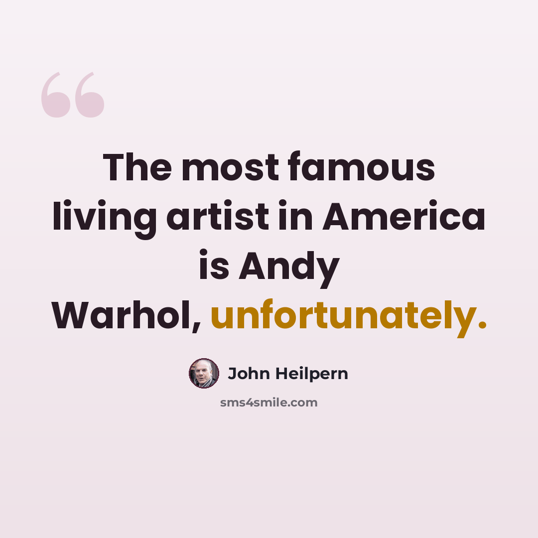 “The most famous living artist in America is Andy Warhol, unfortunately.” quote by John Heilpern