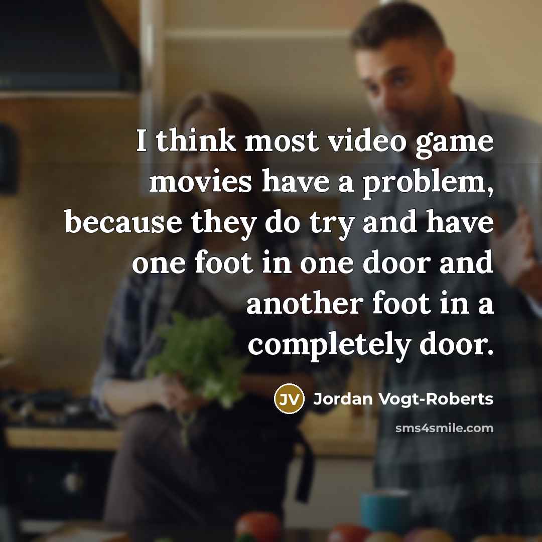 “I think most video game movies have a problem, because they do try and have one foot in one door and another foot in a completely door.” quote by Jordan Vogt-Roberts