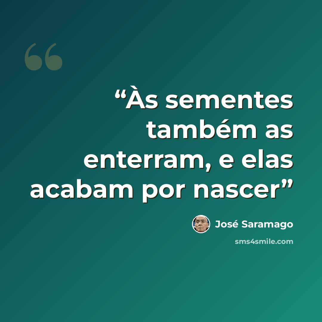 “Às sementes também as enterram, e elas acabam por nascer” quote by José Saramago