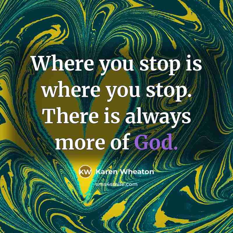 “Where you stop is where you stop. There is always more of God.” quote by Karen Wheaton