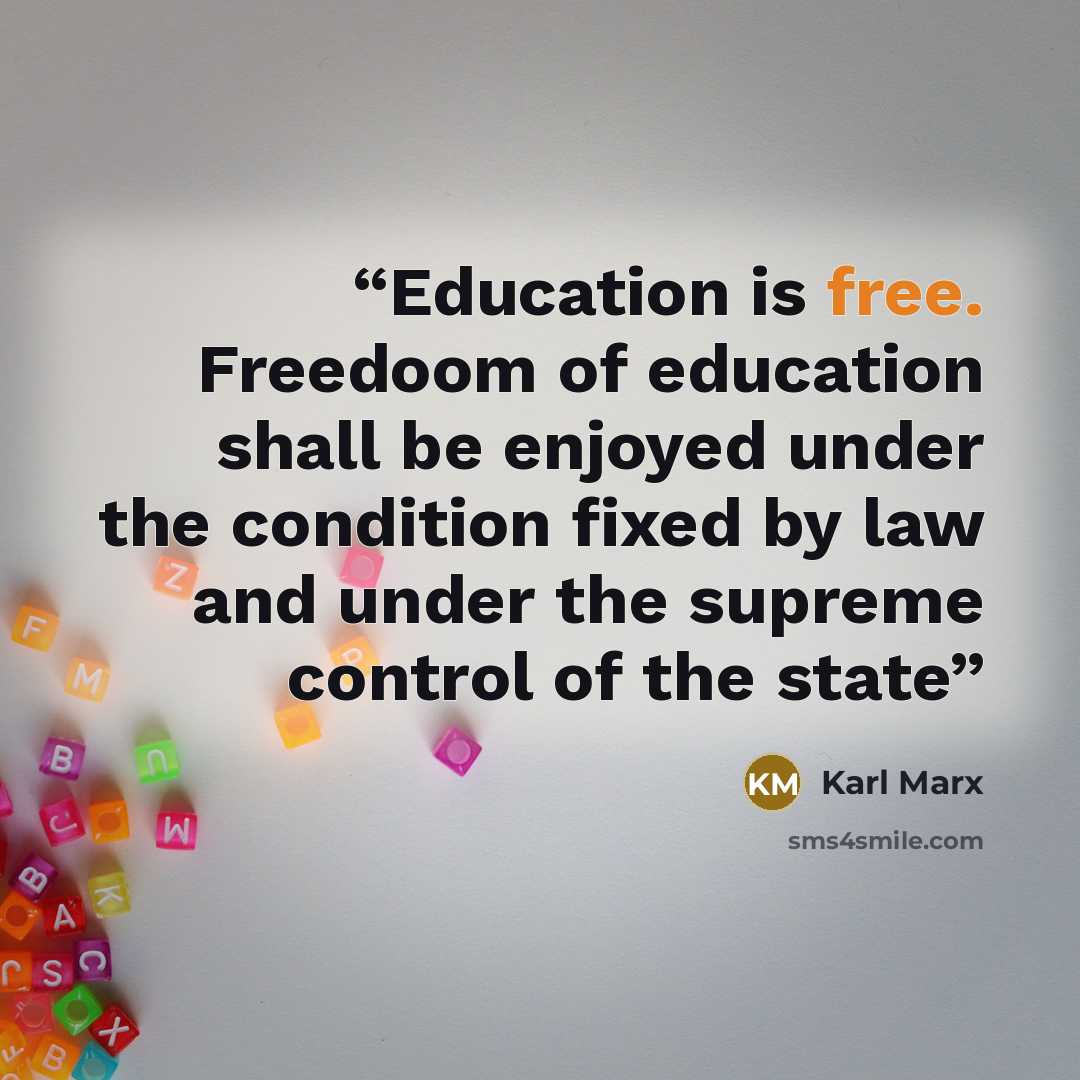 “Education is free. Freedoom of education shall be enjoyed under the condition fixed by law and under the supreme control of the state” quote by Karl Marx