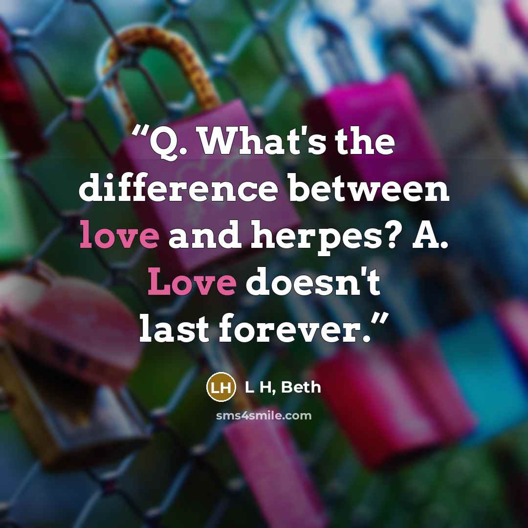 “Q. What's the difference between love and herpes? A. Love doesn't last forever.” quote by L H, Beth