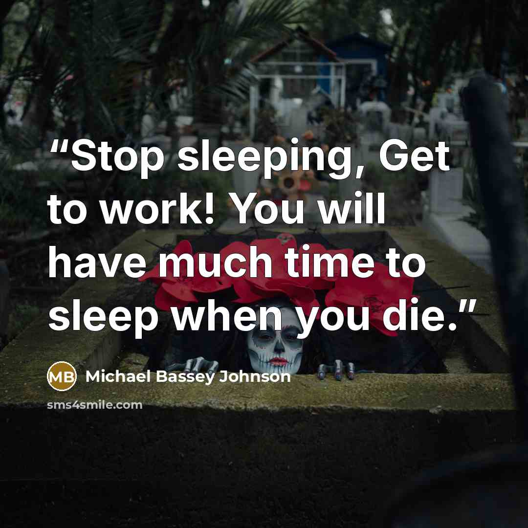 “Stop sleeping, Get to work! You will have much time to sleep when you die.” quote by Michael Bassey Johnson
