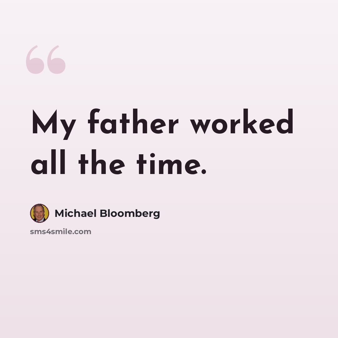 “My father worked all the time.” quote by Michael Bloomberg