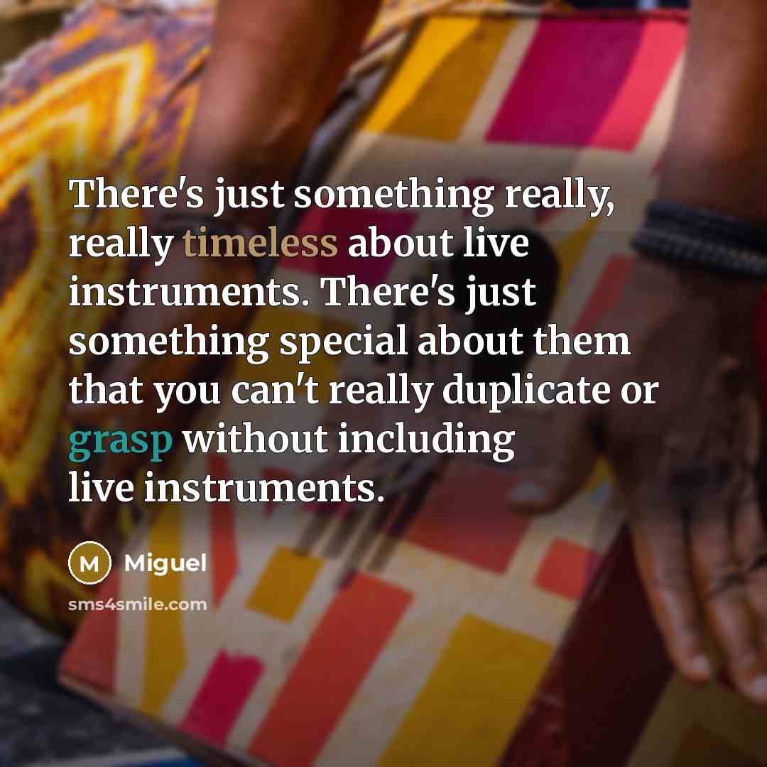 “There's just something really, really timeless about live instruments. There's just something special about them that you can't really duplicate or grasp without including live instruments.” quote by Miguel