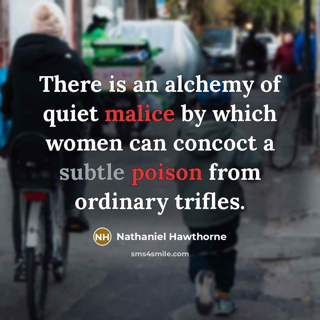 “There is an alchemy of quiet malice by which women can concoct a subtle poison from ordinary trifles.” quote by Nathaniel Hawthorne