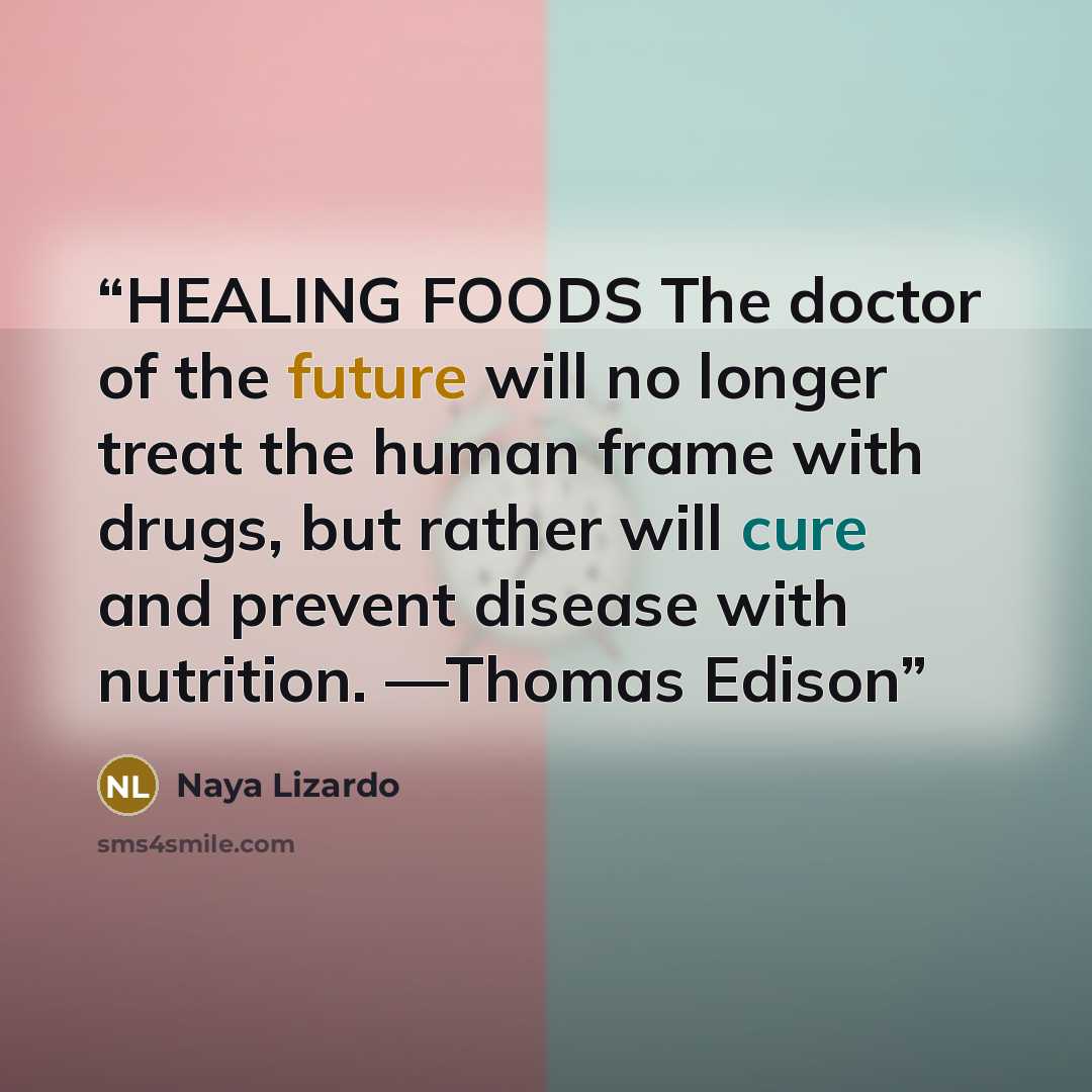 “HEALING FOODS The doctor of the future will no longer treat the human frame with drugs, but rather will cure and prevent disease with nutrition. —Thomas Edison” quote by Naya Lizardo