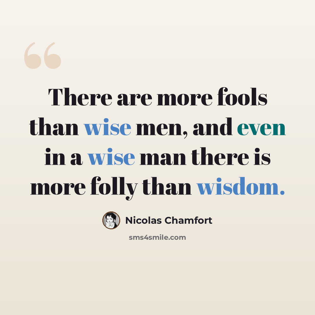 “There are more fools than wise men, and even in a wise man there is more folly than wisdom.” quote by Nicolas Chamfort