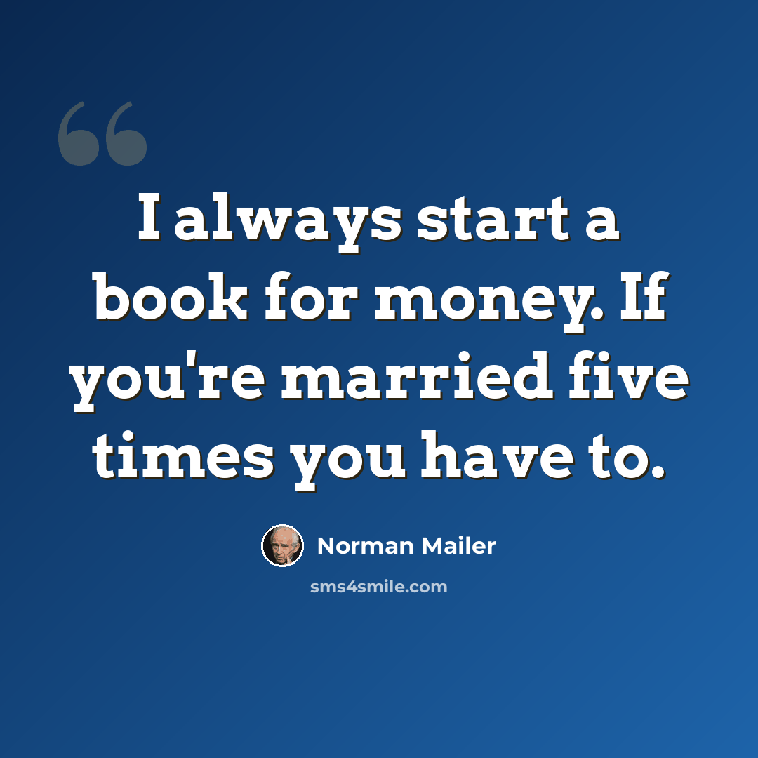 “I always start a book for money. If you're married five times you have to.” quote by Norman Mailer