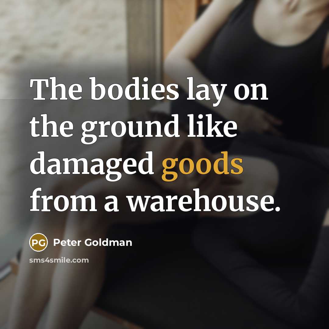 “The bodies lay on the ground like damaged goods from a warehouse.” quote by Peter Goldman