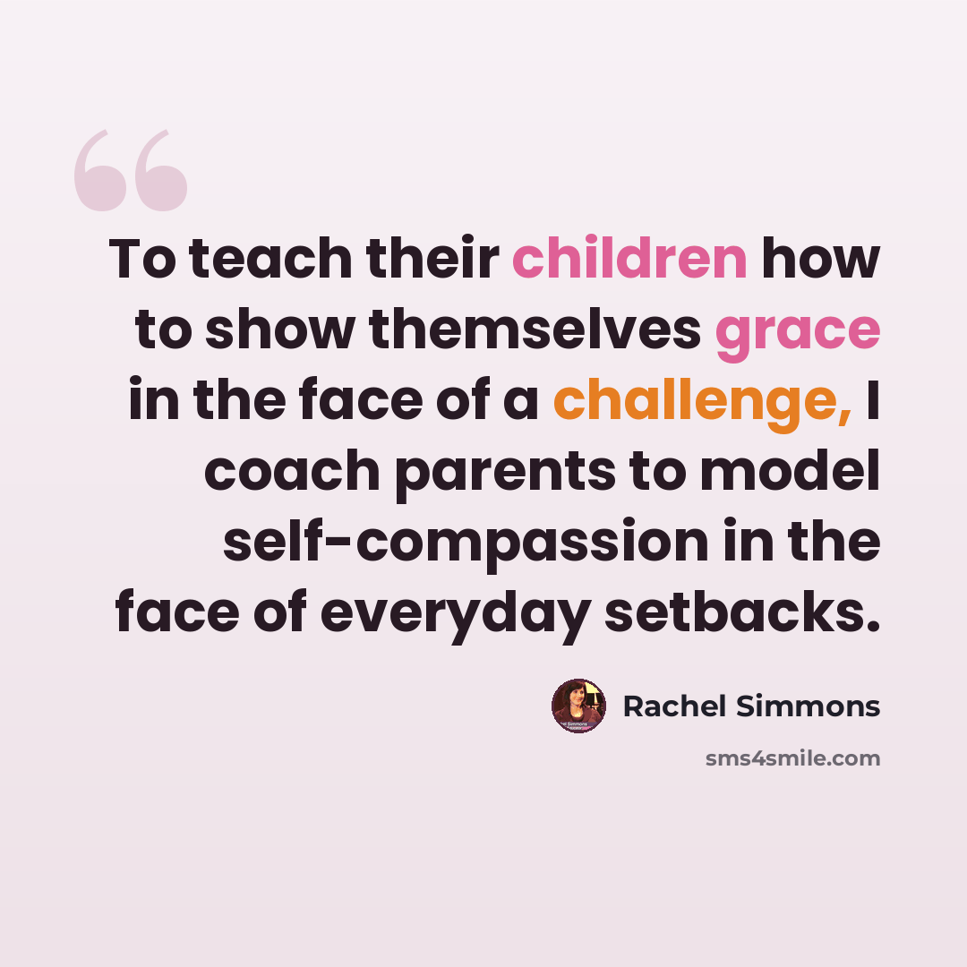 “To teach their children how to show themselves grace in the face of a challenge, I coach parents to model self-compassion in the face of everyday setbacks.” quote by Rachel Simmons