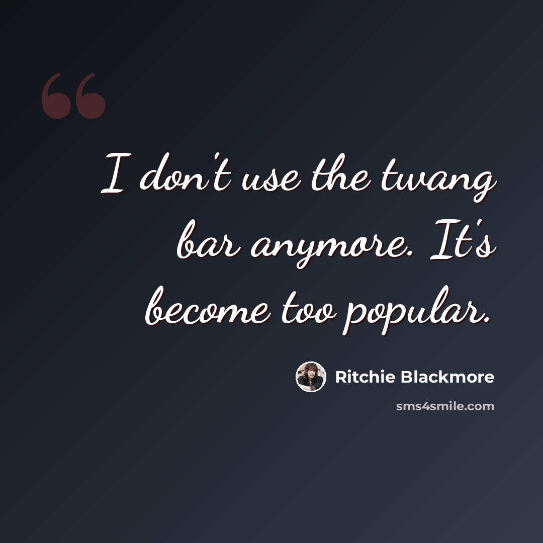 “I don't use the twang bar anymore. It's become too popular.” quote by Ritchie Blackmore
