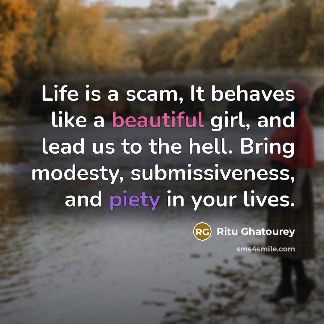 “Life is a scam, It behaves like a beautiful girl, and lead us to the hell. Bring modesty, submissiveness, and piety in your lives.” quote by Ritu Ghatourey