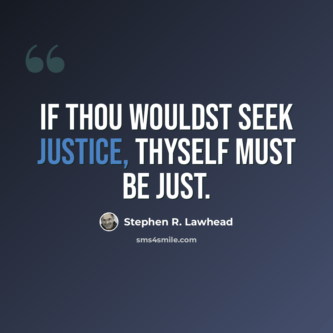 “If thou wouldst seek justice, thyself must be just.” quote by Stephen R. Lawhead