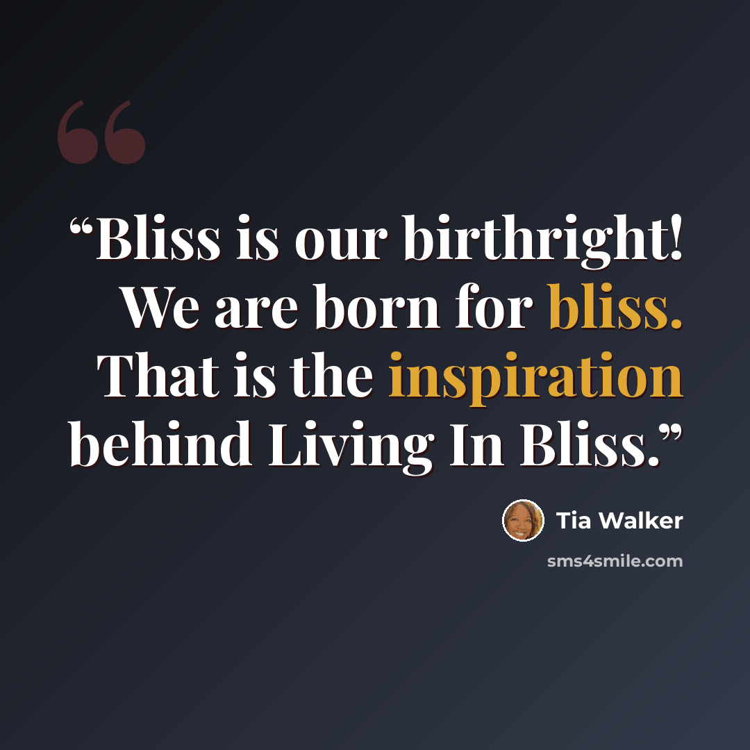 “Bliss is our birthright! We are born for bliss. That is the inspiration behind Living In Bliss.” quote by Tia Walker
