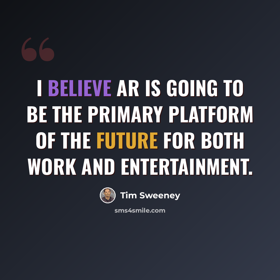 “I believe AR is going to be the primary platform of the future for both work and entertainment.” quote by Tim Sweeney