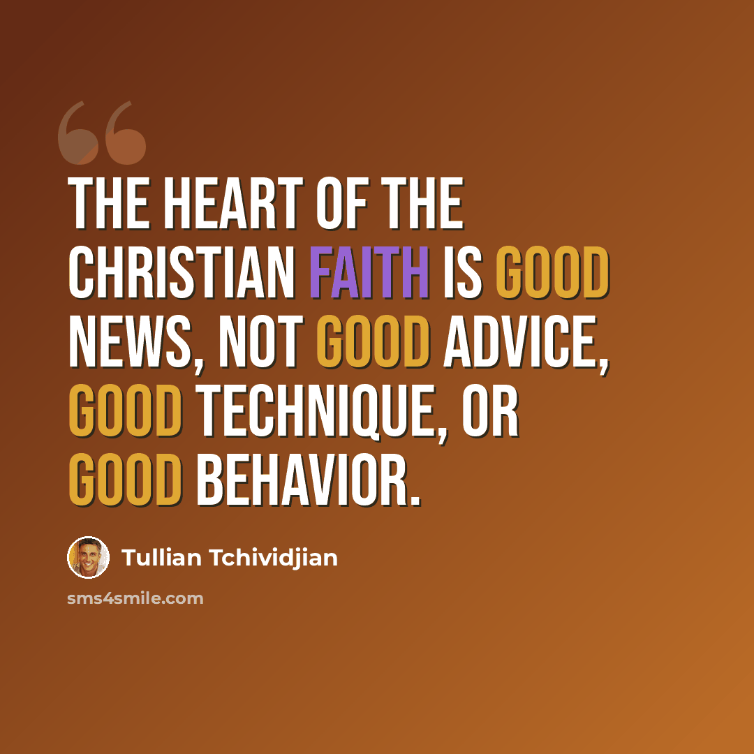 “The heart of the Christian faith is Good News, not good advice, good technique, or good behavior.” quote by Tullian Tchividjian