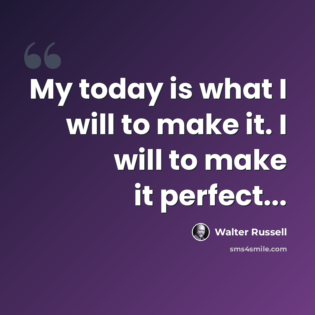 “My today is what I will to make it. I will to make it perfect...” quote by Walter Russell