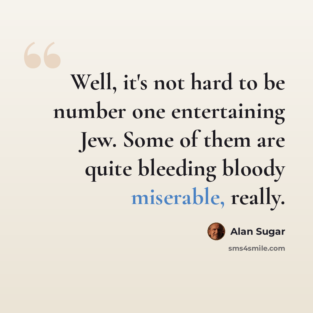 “Well, it's not hard to be number one entertaining Jew. Some of them are quite bleeding bloody miserable, really.” quote by Alan Sugar
