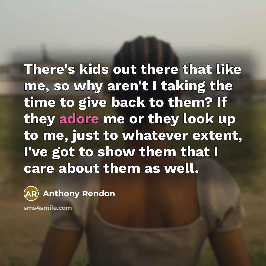 “There's kids out there that like me, so why aren't I taking the time to give back to them? If they adore me or they look up to me, just to whatever extent, I've got to show them that I care about them as well.” quote by Anthony Rendon