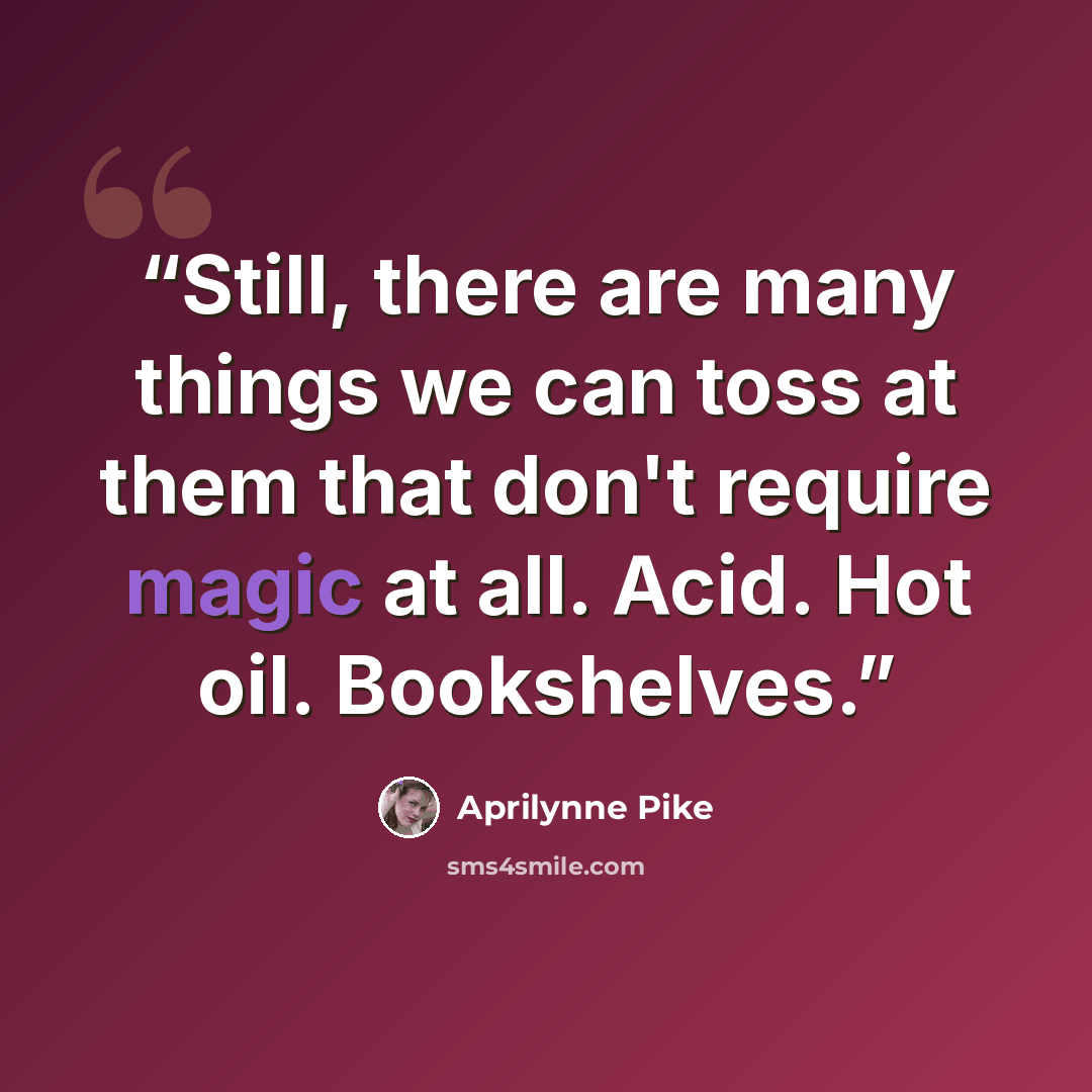“Still, there are many things we can toss at them that don't require magic at all. Acid. Hot oil. Bookshelves.” quote by Aprilynne Pike