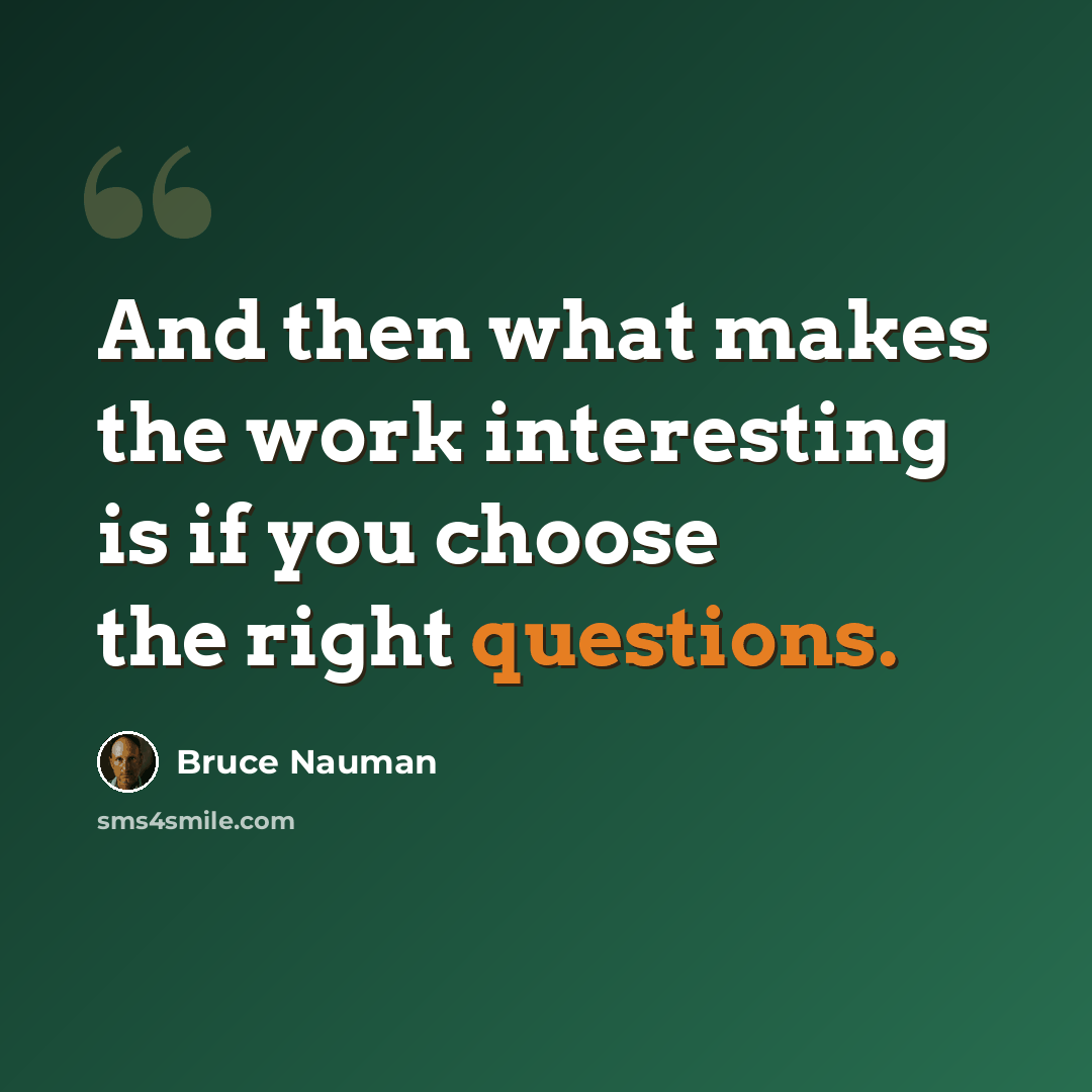 “And then what makes the work interesting is if you choose the right questions.” quote by Bruce Nauman