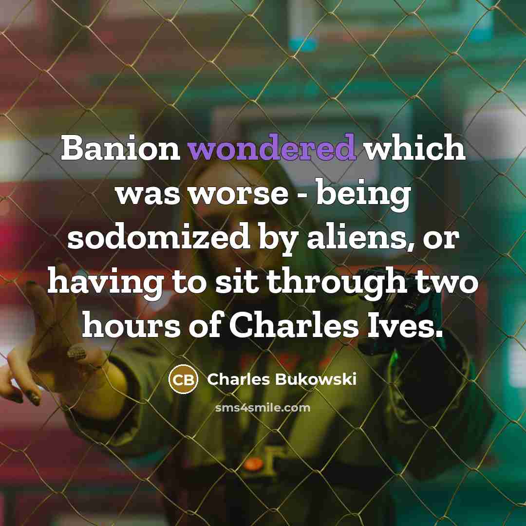 “Banion wondered which was worse - being sodomized by aliens, or having to sit through two hours of Charles Ives.” quote by Charles Bukowski