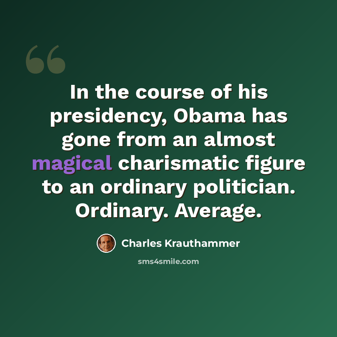 “In the course of his presidency, Obama has gone from an almost magical charismatic figure to an ordinary politician. Ordinary. Average.” quote by Charles Krauthammer
