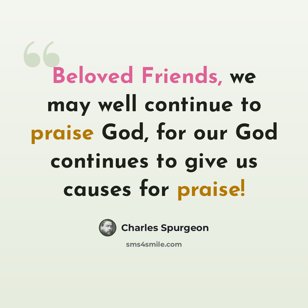 “Beloved Friends, we may well continue to praise God, for our God continues to give us causes for praise!” quote by Charles Spurgeon