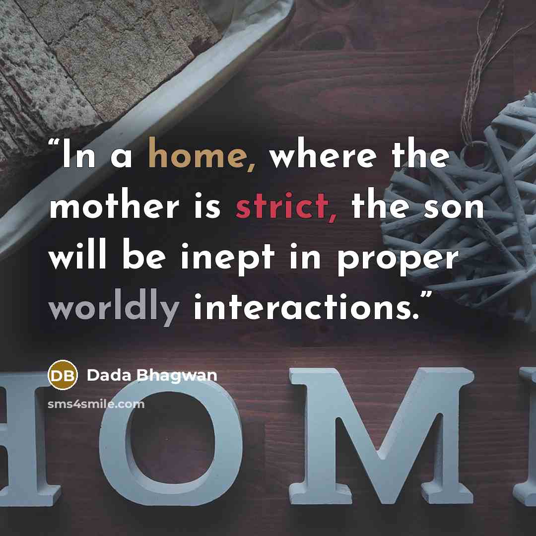 “In a home, where the mother is strict, the son will be inept in proper worldly interactions.” quote by Dada Bhagwan